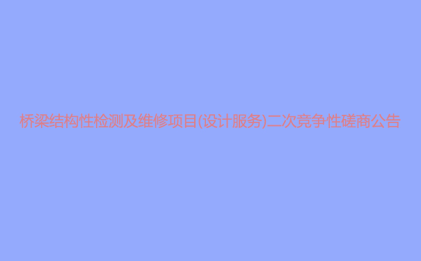 橋梁結(jié)構(gòu)性檢測及維修項目(設計服務)二次競爭性磋商公告.jpg